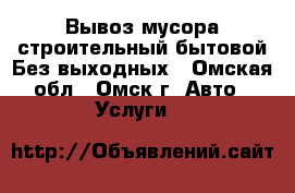 Вывоз мусора строительный бытовой Без выходных - Омская обл., Омск г. Авто » Услуги   